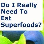 Do I REALLY Need To Eat Superfoods?